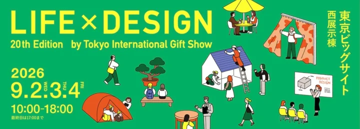LIFE×DESIGN 20th Edition by Tokyo International Gift Show 2026 9.2 WED 3 THU 4 FRI 10:00-18:00 最終日は17:00まで 東京ビッグサイト 西展示棟 PRODUCT DESIGN